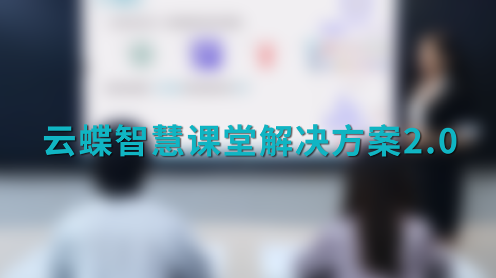 云蝶智慧课堂解决方案2.0全新上线